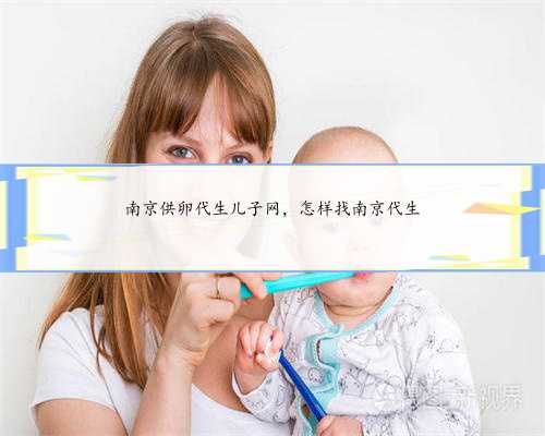 南京供卵代生儿子网，怎样找南京代生