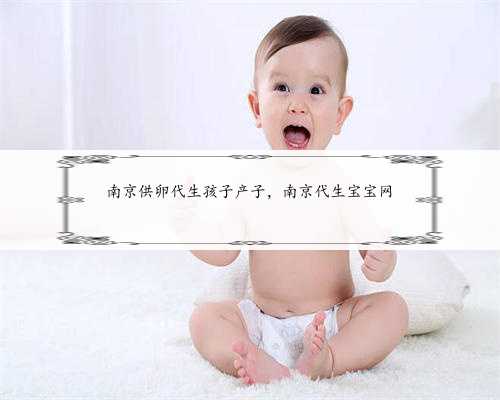 <b>南京供卵代生孩子产子，南京代生宝宝网</b>