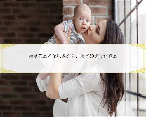南京代生产子服务公司，南京50岁借卵代生