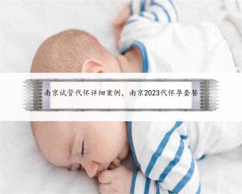南京试管代怀详细案例，南京2023代怀孕套餐